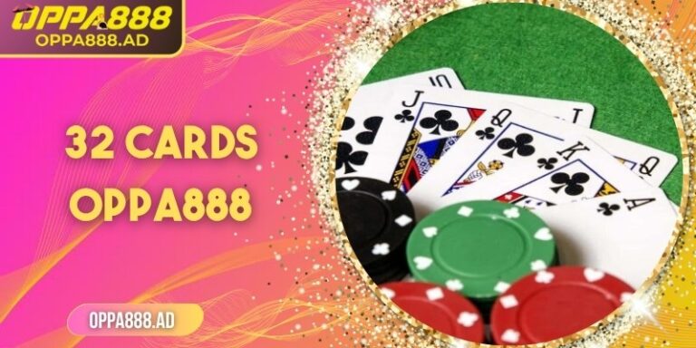 32 Cards Oppa888 – Đấu trường bài châu Âu của bản lĩnh