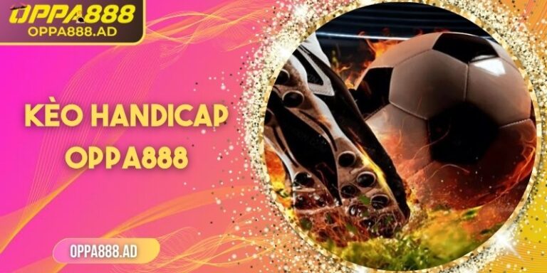 Kèo handicap Oppa888 – Giải pháp cân bằng, cơ hội thắng cao