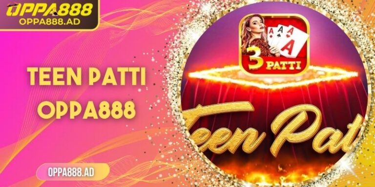 Teen Patti Oppa888 – Cuộc phiêu lưu bài ba lá đầy kịch tính